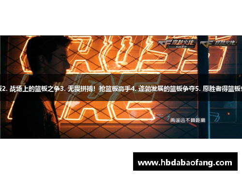 1. 火力全开！冠军抢篮板2. 战场上的篮板之争3. 无畏拼搏！抢篮板高手4. 蓬勃发展的篮板争夺5. 愿胜者得篮板归6. 争分夺秒！篮板拼搏