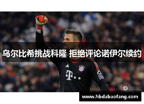 乌尔比希挑战科隆 拒绝评论诺伊尔续约